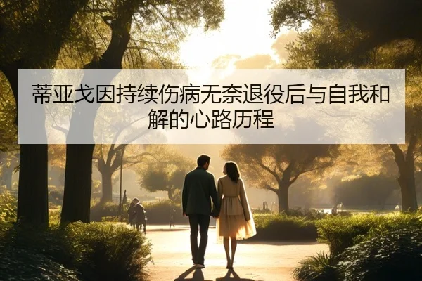 蒂亚戈因持续伤病无奈退役后与自我和解的心路历程（XINGKONG）